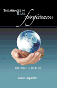 bokomslag The Miracle of Real Forgiveness: Freeing Us To Love
