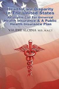 bokomslag Health Care in the United States an Urgent Call for Universal Health Insurance and A Public Health Insurance Plan