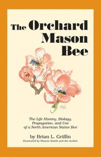 bokomslag The Orchard Mason Bee: The Life History, Biology, Propagation, and Use of a North American Native Bee