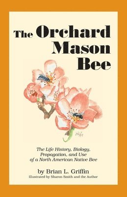 bokomslag The Orchard Mason Bee: The Life History, Biology, Propagation, and Use of a North American Native Bee