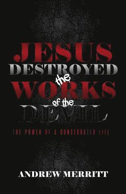Andrew Merritt - Jesus Destroyed the Works of the Devil: The Power of a Consecrated Life, Häftad