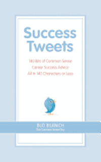 Bud Bilanich - Success Tweets: 140 Bits of Common Sense Career Success Advice All In 140 Characters or Less, Häftad
