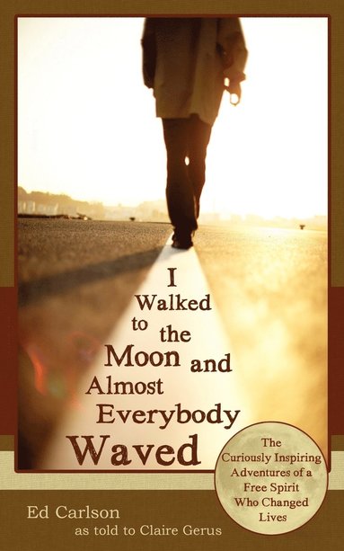 bokomslag I Walked to the Moon and Almost Everybody Waved; The Curiously Inspiring Adventures of a Free Spirit Who Changed Lives