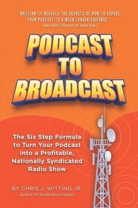bokomslag Podcast To Broadcast: The Six Step Formula to Turn Your Podcast into a Profitable, Nationally Syndicated Radio Show