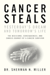 Cancer Steals Yesterday's Dream and Tomorrow's Life: The Decisions, Consequences, and Candid Journey of a Cancer Survivor 1