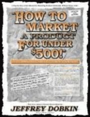 bokomslag How to Market a Product for Under $500: Learn 1000's of Successful Low Cost Marketing Methods
