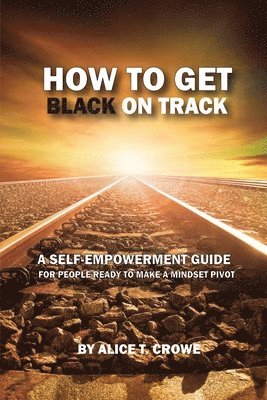Alice T. Crowe, Alice T Crowe - How to Get Black on Track: a self empowerment guide for people ready to make a mindset pivot, Häftad