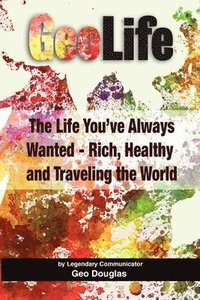 bokomslag GeoLife: The Life You've Always Wanted - Rich, Healthy and Traveling the World