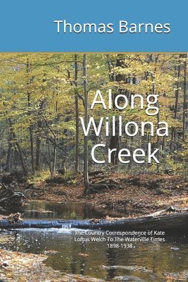 bokomslag Along Willona Creek: The Country Correspondence of Kate Loftus Welch To The Waterville Times 1898-1938