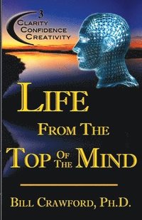 bokomslag Life From The Top Of The Mind: New Information On The Science Of Clarity, Confidence, & Creativity