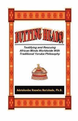 bokomslag BUTTING HEADS! Testifying and Rescuing African Minds Worldwide with Traditional Yoruba Philosophy