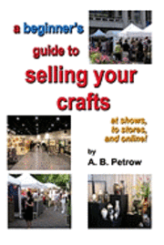 bokomslag A beginner's guide to selling your crafts: at shows, to stores, and online!