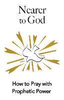 bokomslag Nearer to God: How to Pray with Prophetic Power