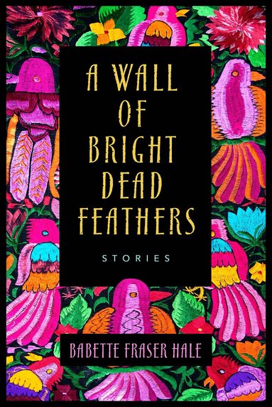Babette Fraser Hale - Wall of Bright Dead Feathers, Häftad