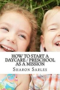 bokomslag How to Start a Daycare / Preschool as a Mission: Your Most Important Mission Can Pay for Itself