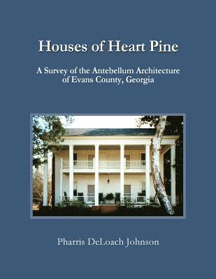 bokomslag Houses of Heart Pine: A Survey of the Antebellum Architecture of Evans County, Georgia