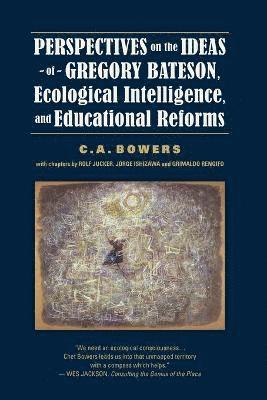 C a Bowers - Perspectives on the Ideas of Gregory Bateson, Ecological Intelligence, and Educational Reforms, Häftad