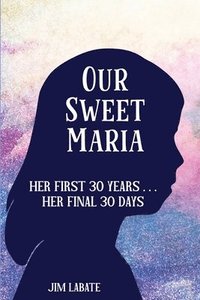 bokomslag Our Sweet Maria: Her First 30 Years and Her Final 30 Days