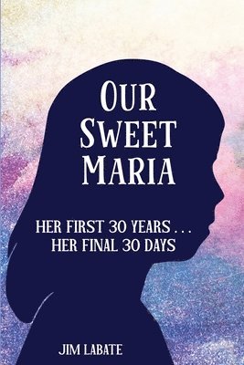 bokomslag Our Sweet Maria: Her First 30 Years and Her Final 30 Days