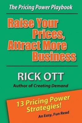 bokomslag Raise Your Prices, Attract More Business: The Pricing Power Playbook