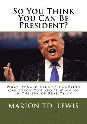 bokomslag So You Think You Can Be President?: What Donald Trump's Campaign Can Teach You About Winning in the Era of Reality TV