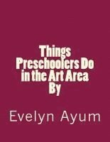 Evelyn Ayum - Things Preschoolers Do in the Art Area., Häftad
