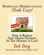 Bob Boog - Mortgage Modifications Made Easy!: How to Reduce Your Home Payment in Ten Minutes or Less, Häftad