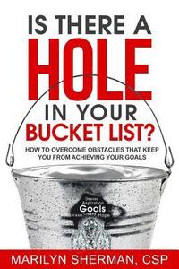 bokomslag Is There a Hole in Your Bucket List?: How to Overcome Obstacles That Keep You from Achieving Your Goals