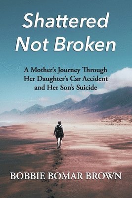 bokomslag Shattered Not Broken: A Mother's Journey Through Her Daughter's Car Accident and Her Son's Suicide