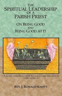 bokomslag The Spiritual Leadership of a Parish Priest: On Being Good and Good At It
