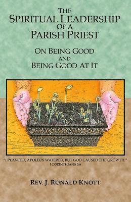 bokomslag The Spiritual Leadership of a Parish Priest: On Being Good and Good At It