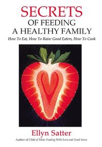 bokomslag Secrets of Feeding a Healthy Family: How to Eat, How to Raise Good Eaters, How to Cook