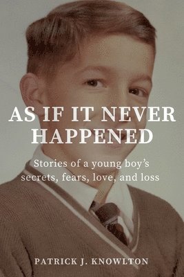 Patrick J. Knowlton - As If It Never Happened: Stories of a young boy's secrets, fears, love, and loss, Häftad