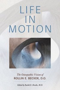bokomslag Life in Motion: The Osteopathic Vision of Rollin E. Becker, DO