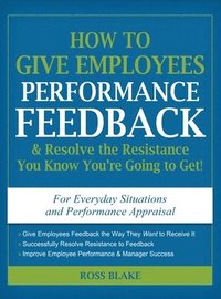 bokomslag How to Give Employees Performance Feedback & Resolve the Resistance You Know You're Going to Get