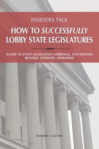 bokomslag Insiders Talk: How to Successfully Lobby State Legislatures: Guide to State Legislative Lobbying, 4th Edition - Revised, Updated, Expanded