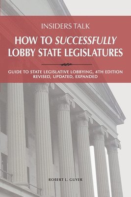 bokomslag Insiders Talk: How to Successfully Lobby State Legislatures: Guide to State Legislative Lobbying, 4th Edition - Revised, Updated, Expanded