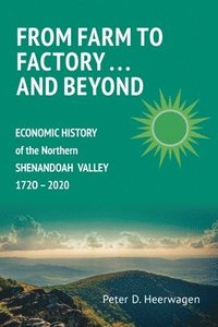 bokomslag From Farm to Factory . . . And Beyond: Economic History of Northern Shenandoah Valley, 1720 - 2020