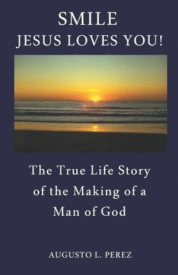 Smile Jesus Loves You!: The True Life Story of the Making of a Man of God