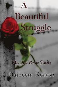 bokomslag A Beautiful Struggle: When Trials Become Trophies