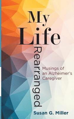 Miller G. Susan - My Life Rearranged: Musings of an Alzheimer Caregiver, Häftad