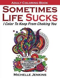 bokomslag Sometimes Life Sucks! - Adult Coloring Book: I Color To Keep From Choking You