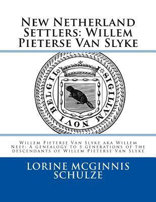 New Netherland Settlers: Willem Pieterse Van Slyke Aka Willem Neef: A Genealogy to 5 Generations of the Descendants of Willem Pieterse Van Slyk 1