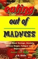 Eating Your Way Out of Madness: The Easy, Healthy Way To Change Your Life 1