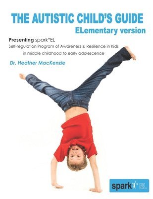 The Autistic Child's Guide - ELementary version: spark*EL: Self-regulation Program of Awareness and Resilience in Kids in middle childhood to early ad 1