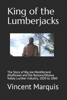 bokomslag King of the Lumberjacks: The Story of Big Joe Montferrand (Mufferaw) and the Bytown/Ottawa Valley Lumber Industry, 1820 to 1860