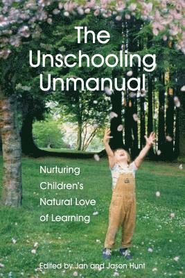 Jan Hunt M. Sc, Jason Hunt - The Unschooling Unmanual: Nurturing Children's Natural Love of Learning, Häftad