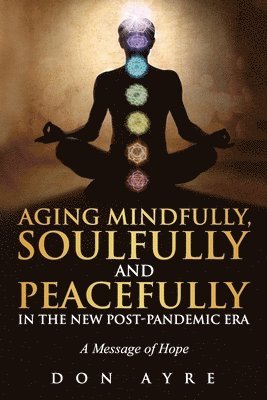 bokomslag Aging Mindfully, Soulfully and Peacefully in the New Post-Pandemic Era: A Message of Hope