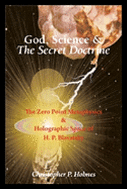 bokomslag God, Science & The Secret Doctrine: The Zero Point Metaphysics & Holographic Space of H. P. Blavatsky