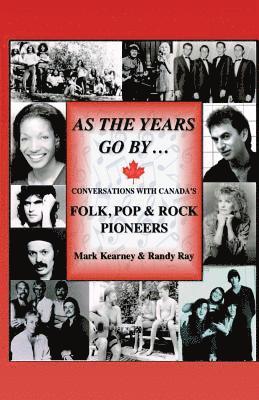 Mark Kearney, Randy Ray - As The Years Go By ...: Conversations With Canada's Folk, Pop & Rock Pioneers, Häftad